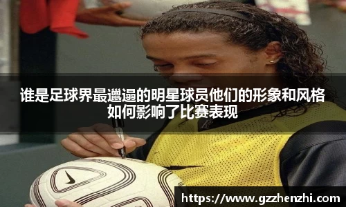 谁是足球界最邋遢的明星球员他们的形象和风格如何影响了比赛表现